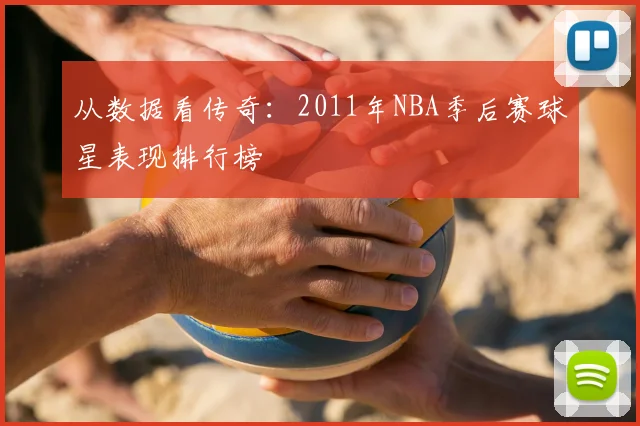 从数据看传奇：2011年NBA季后赛球星表现排行榜